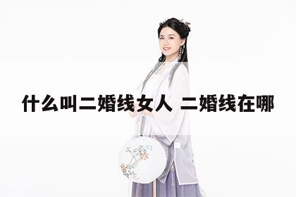 什么叫二婚线女人 二婚线在哪