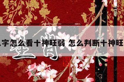 八字怎么看十神旺弱 怎么判断十神旺衰