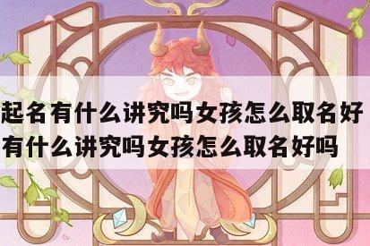 八字起名有什么讲究吗女孩怎么取名好 八字起名有什么讲究吗女孩怎么取名好吗