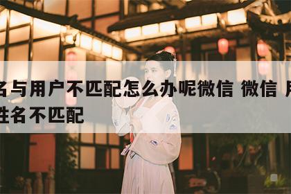 姓名与用户不匹配怎么办呢微信 微信 用户与姓名不匹配