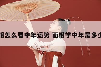 面相怎么看中年运势 面相学中年是多少岁