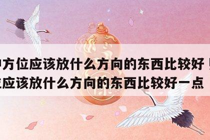 财神方位应该放什么方向的东西比较好 财神方位应该放什么方向的东西比较好一点