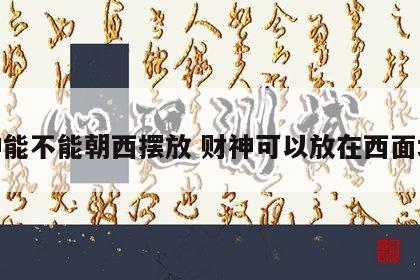 财神能不能朝西摆放 财神可以放在西面墙嘛