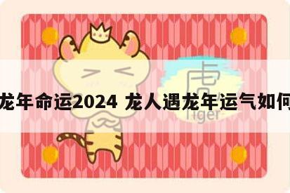 龙年命运2024 龙人遇龙年运气如何