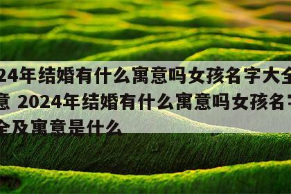 2024年结婚有什么寓意吗女孩名字大全及寓意 2024年结婚有什么寓意吗女孩名字大全及寓意是什么