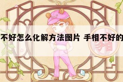 手相不好怎么化解方法图片 手相不好的有哪几种