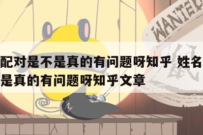 姓名配对是不是真的有问题呀知乎 姓名配对是不是真的有问题呀知乎文章