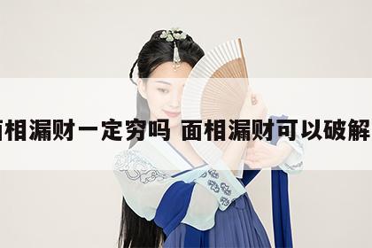 面相漏财一定穷吗 面相漏财可以破解吗