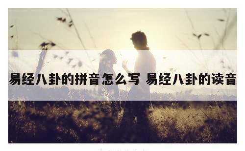易经八卦的拼音怎么写 易经八卦的读音