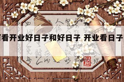 如何看开业好日子和好日子 开业看日子怎么看