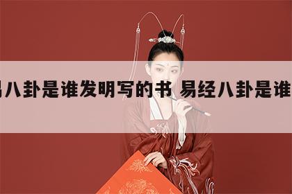 周易八卦是谁发明写的书 易经八卦是谁发明的