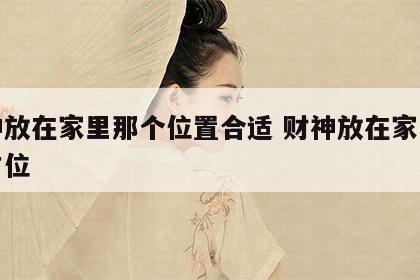 财神放在家里那个位置合适 财神放在家里哪个方位