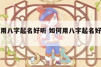 如何用八字起名好听 如何用八字起名好听男孩