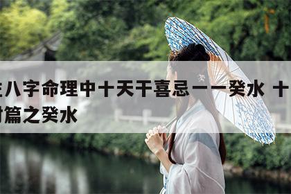 四柱八字命理中十天干喜忌一一癸水 十天干配对篇之癸水