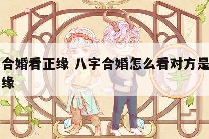八字合婚看正缘 八字合婚怎么看对方是自己的正缘