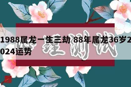 1988属龙一生三劫 88年属龙36岁2024运势