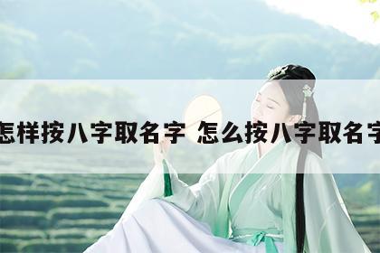 怎样按八字取名字 怎么按八字取名字