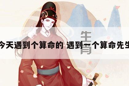 今天遇到个算命的 遇到一个算命先生