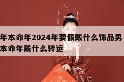 龙年本命年2024年要佩戴什么饰品男 龙年本命年戴什么转运