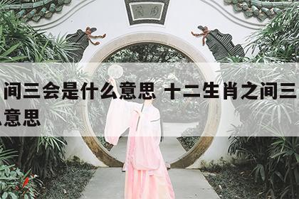 生肖间三会是什么意思 十二生肖之间三会是什么意思