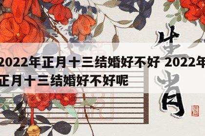 2022年正月十三结婚好不好 2022年正月十三结婚好不好呢