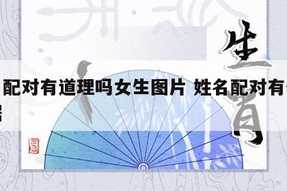 姓名配对有道理吗女生图片 姓名配对有什么依据
