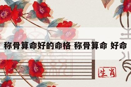 称骨算命好的命格 称骨算命 好命