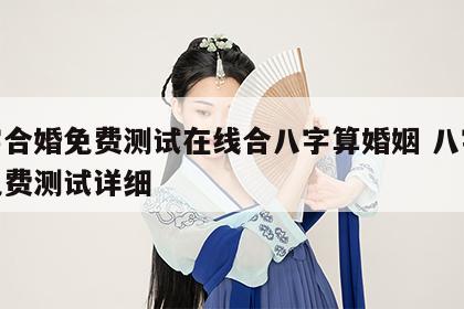 八字合婚免费测试在线合八字算婚姻 八字合婚免费测试详细