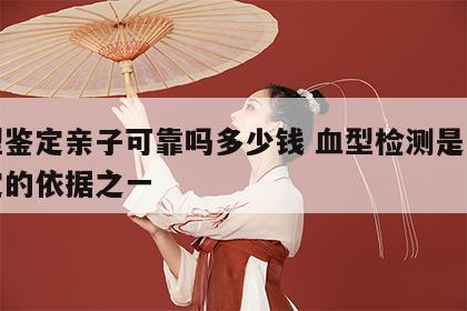 血型鉴定亲子可靠吗多少钱 血型检测是亲子鉴定的依据之一