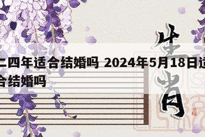 二四年适合结婚吗 2024年5月18日适合结婚吗