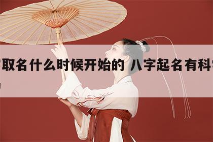 八字取名什么时候开始的 八字起名有科学依据吗