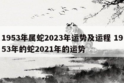 1953年属蛇2023年运势及运程 1953年的蛇2021年的运势