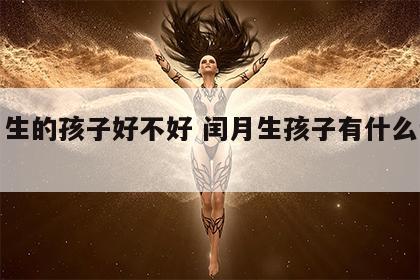 闰月生的孩子好不好 闰月生孩子有什么讲究吗?