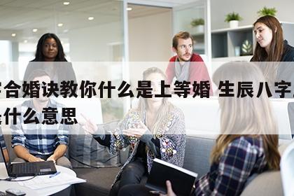 八字合婚诀教你什么是上等婚 生辰八字上等婚是什么意思