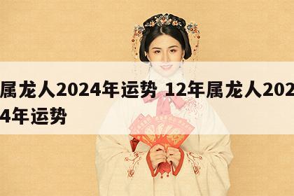 属龙人2024年运势 12年属龙人2024年运势
