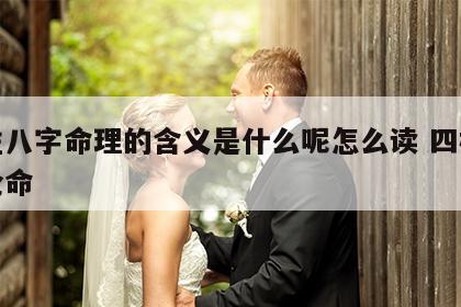 四柱八字命理的含义是什么呢怎么读 四柱八字论命