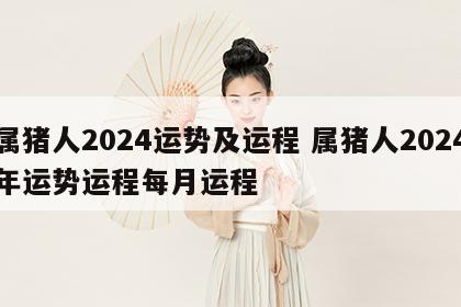 属猪人2024运势及运程 属猪人2024年运势运程每月运程