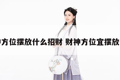 财神方位摆放什么招财 财神方位宜摆放什么
