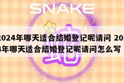 2024年哪天适合结婚登记呢请问 2024年哪天适合结婚登记呢请问怎么写