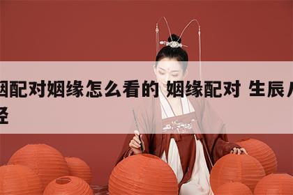 婚姻配对姻缘怎么看的 姻缘配对 生辰八字易经