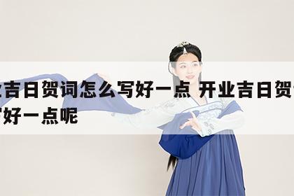 开业吉日贺词怎么写好一点 开业吉日贺词怎么写好一点呢