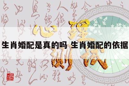 生肖婚配是真的吗 生肖婚配的依据