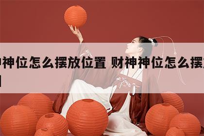 财神神位怎么摆放位置 财神神位怎么摆放位置图