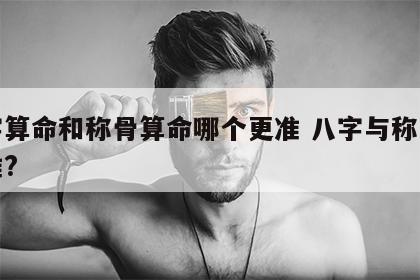 八字算命和称骨算命哪个更准 八字与称骨哪个准?