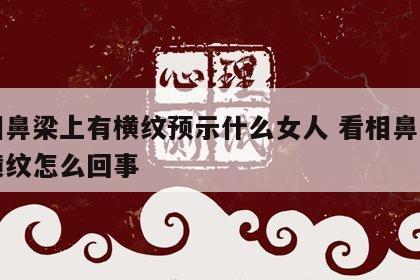 面相鼻梁上有横纹预示什么女人 看相鼻梁上有横纹怎么回事