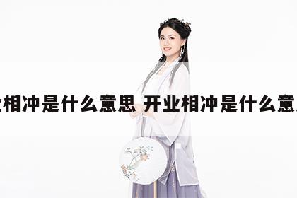 开业相冲是什么意思 开业相冲是什么意思啊