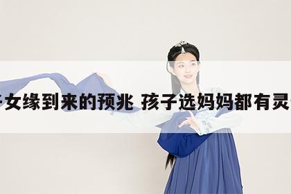 子女缘到来的预兆 孩子选妈妈都有灵性