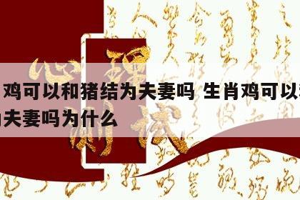 生肖鸡可以和猪结为夫妻吗 生肖鸡可以和猪结为夫妻吗为什么