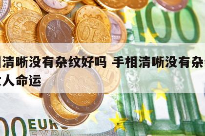 手相清晰没有杂纹好吗 手相清晰没有杂纹好吗女人命运