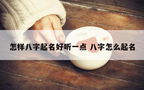 怎样八字起名好听一点 八字怎么起名